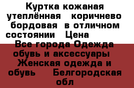 Куртка кожаная утеплённая , коричнево-бордовая, в отличном состоянии › Цена ­ 10 000 - Все города Одежда, обувь и аксессуары » Женская одежда и обувь   . Белгородская обл.